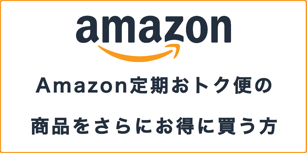 Amazon定期おトク便の商品をさらにお得に買う方法