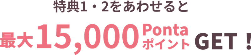 特典1・2をあわせて最大15,000Pontaポイントもらえる