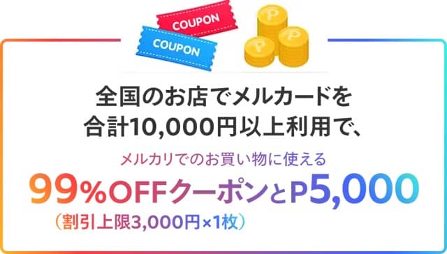 全国のお店でメルカードを合計1万円以上利用で、メルカリでのお買い物に使える99％OFFクーポン（割引上限3,000円）とメルカリポイント5,000ポイント